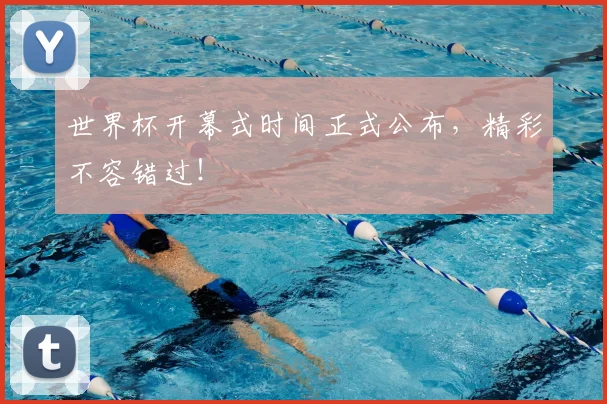 世界杯开幕式时间正式公布,精彩不容错过!