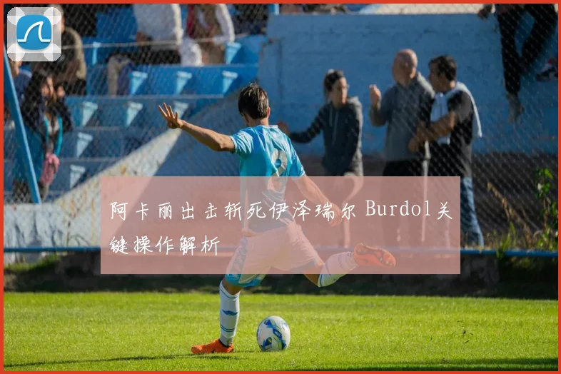 阿卡丽出击斩死伊泽瑞尔 Burdol关键操作解析