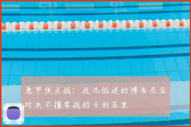 意甲焦点战:近况低迷的博洛尼亚对决不擅客战的卡利亚里