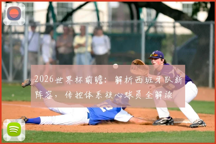 2026世界杯前瞻:解析西班牙队新阵容,传控体系核心球员全解读