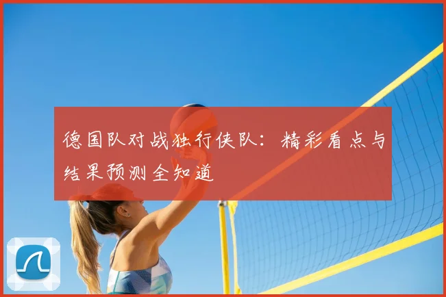 德国队对战独行侠队:精彩看点与结果预测全知道