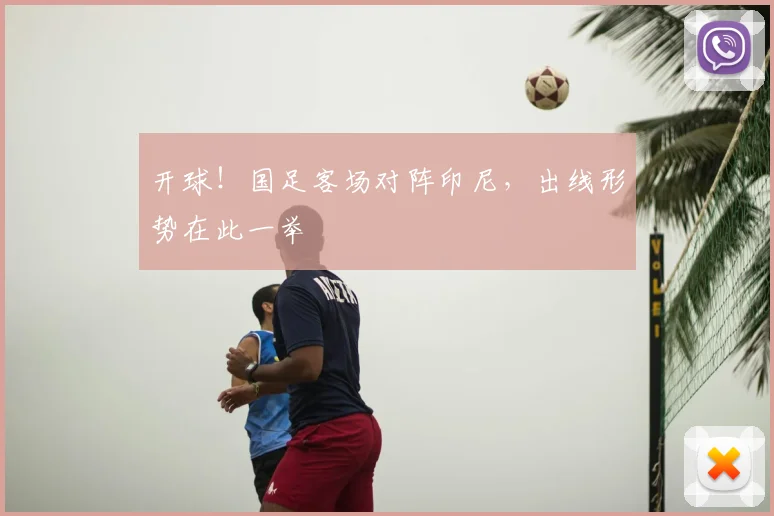 开球！国足客场对阵印尼，出线形势在此一举