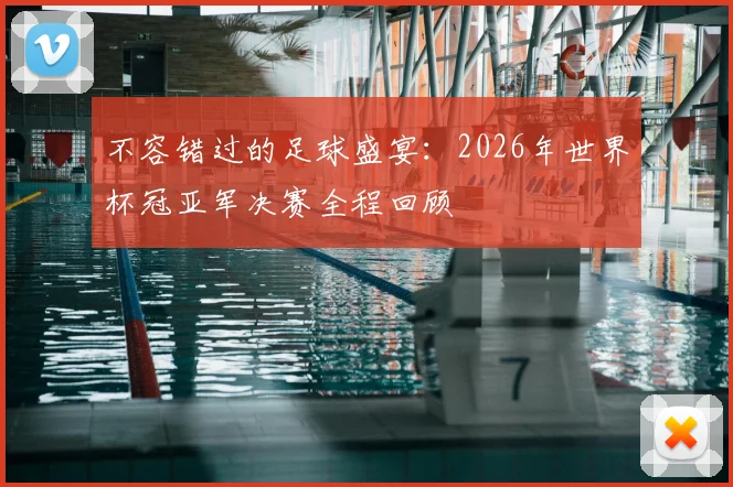不容错过的足球盛宴：2026年世界杯冠亚军决赛全程回顾