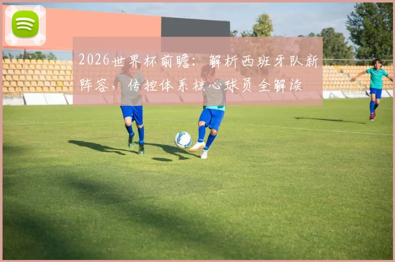 2026世界杯前瞻:解析西班牙队新阵容,传控体系核心球员全解读